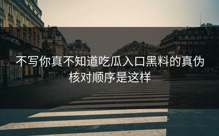 不写你真不知道吃瓜入口黑料的真伪核对顺序是这样 不写你真不知道吃瓜入口黑料的真伪核对顺序是这样