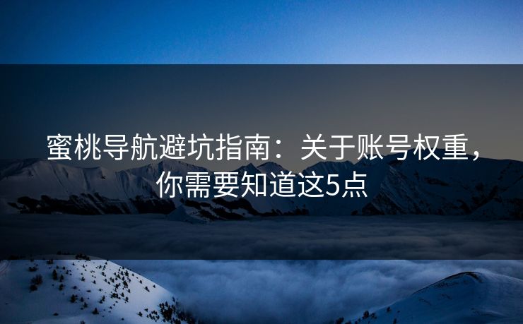 蜜桃导航避坑指南:关于账号权重,你需要知道这5点 蜜桃导航避坑指南:关于账号权重,你需要知道这5点
