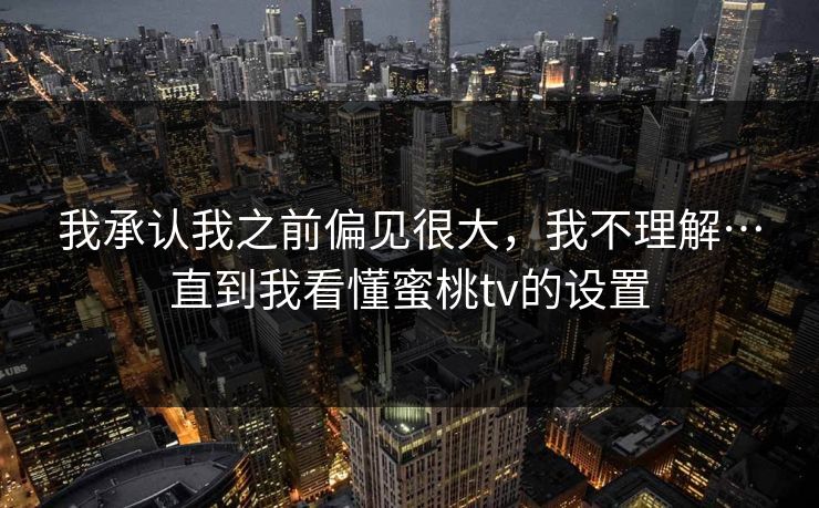 我承认我之前偏见很大，我不理解…直到我看懂蜜桃tv的设置