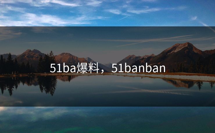 51ba爆料，51banban