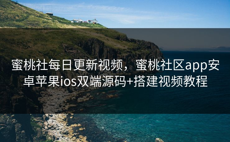 蜜桃社每日更新视频，蜜桃社区app安卓苹果ios双端源码+搭建视频教程