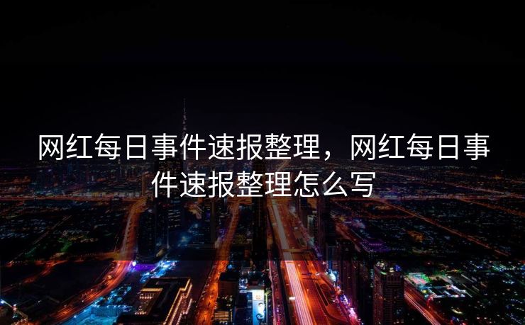 网红每日事件速报整理，网红每日事件速报整理怎么写