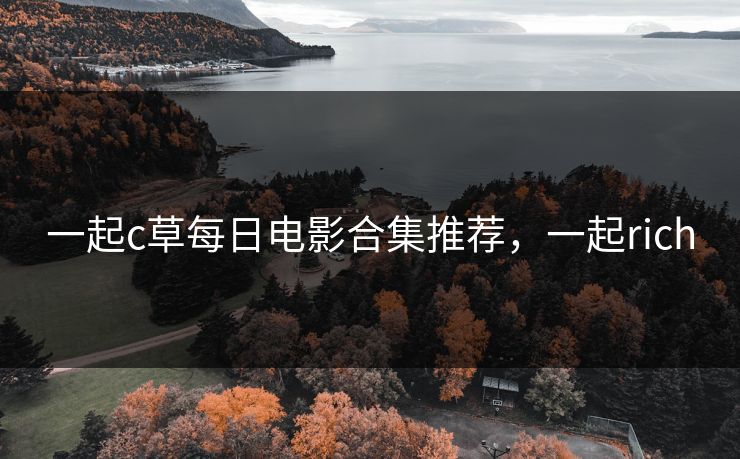 一起c草每日电影合集推荐，一起rich