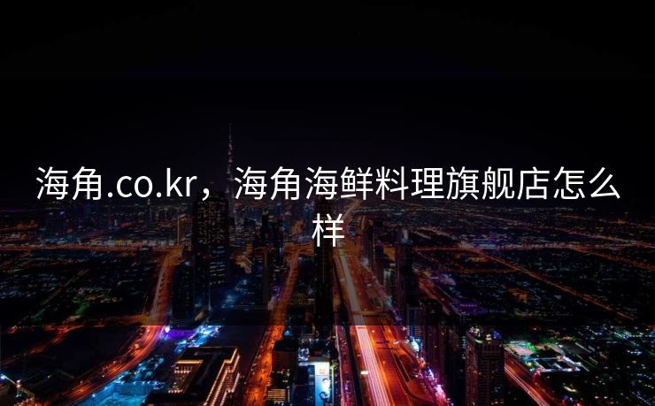 海角.co.kr，海角海鲜料理旗舰店怎么样
