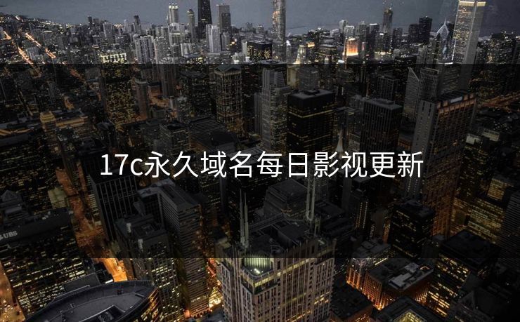17c永久域名每日影视更新