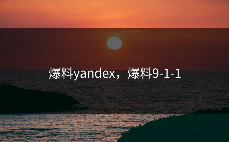 爆料yandex，爆料9-1-1