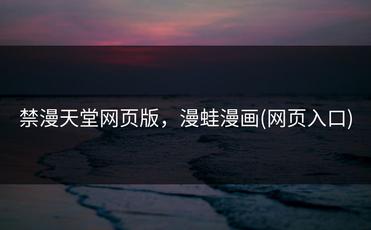 禁漫天堂网页版，漫蛙漫画(网页入口)