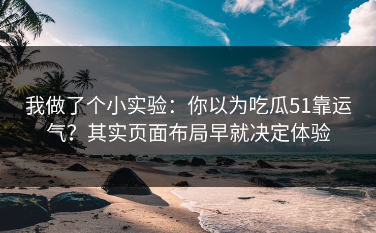 我做了个小实验:你以为吃瓜51靠运气?其实页面布局早就决定体验 我做了个小实验:你以为吃瓜51靠运气?其实页面布局早就决定体验