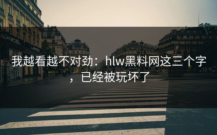 我越看越不对劲:hlw黑料网这三个字,已经被玩坏了 我越看越不对劲:hlw黑料网这三个字,已经被玩坏了